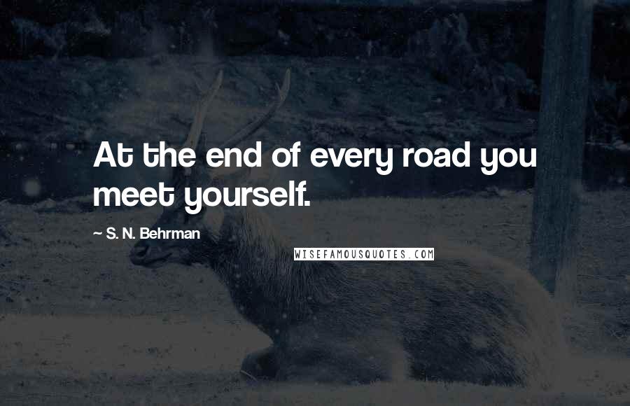 S. N. Behrman Quotes: At the end of every road you meet yourself.