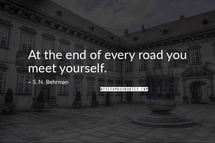 S. N. Behrman Quotes: At the end of every road you meet yourself.