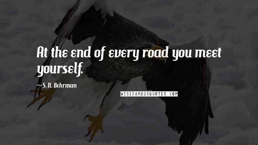 S. N. Behrman Quotes: At the end of every road you meet yourself.