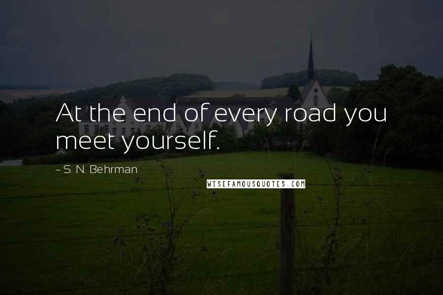 S. N. Behrman Quotes: At the end of every road you meet yourself.