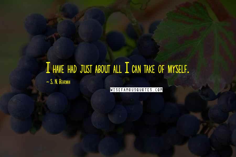 S. N. Behrman Quotes: I have had just about all I can take of myself.
