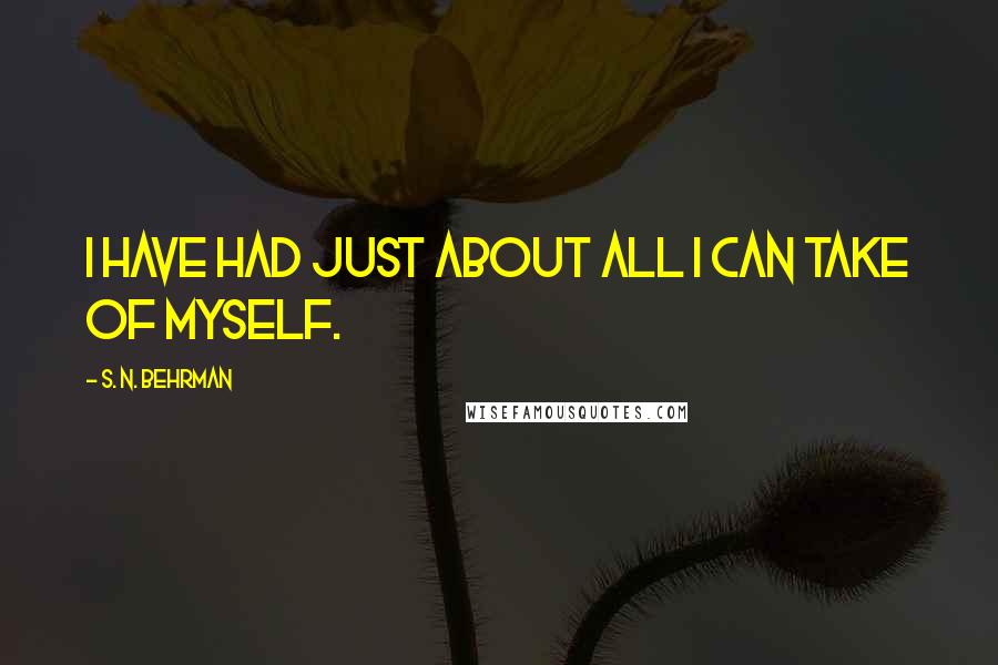 S. N. Behrman Quotes: I have had just about all I can take of myself.