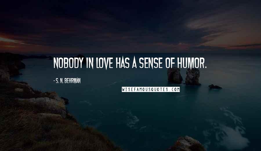 S. N. Behrman Quotes: Nobody in love has a sense of humor.