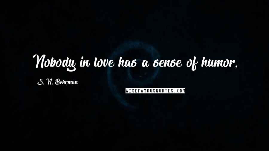 S. N. Behrman Quotes: Nobody in love has a sense of humor.