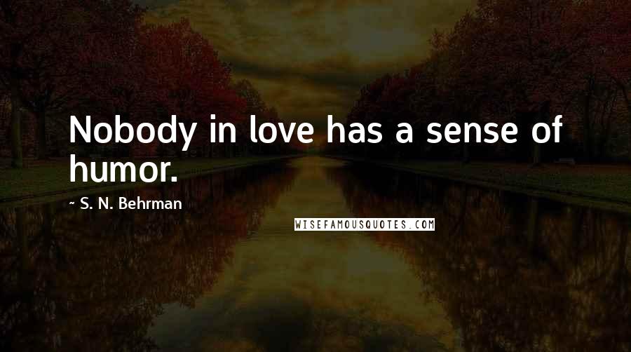 S. N. Behrman Quotes: Nobody in love has a sense of humor.