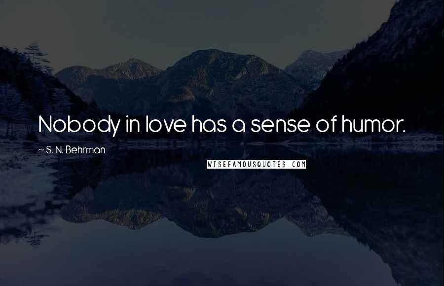 S. N. Behrman Quotes: Nobody in love has a sense of humor.