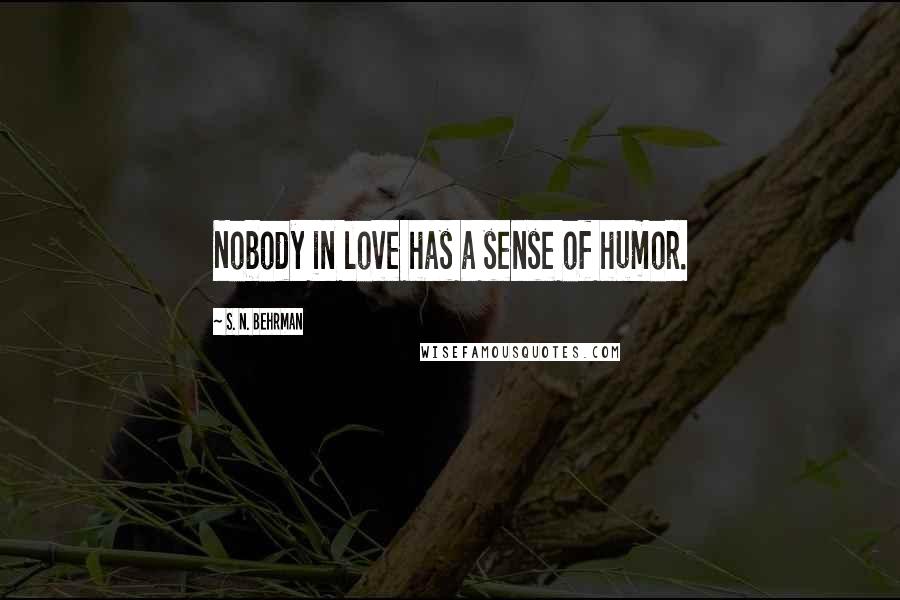 S. N. Behrman Quotes: Nobody in love has a sense of humor.