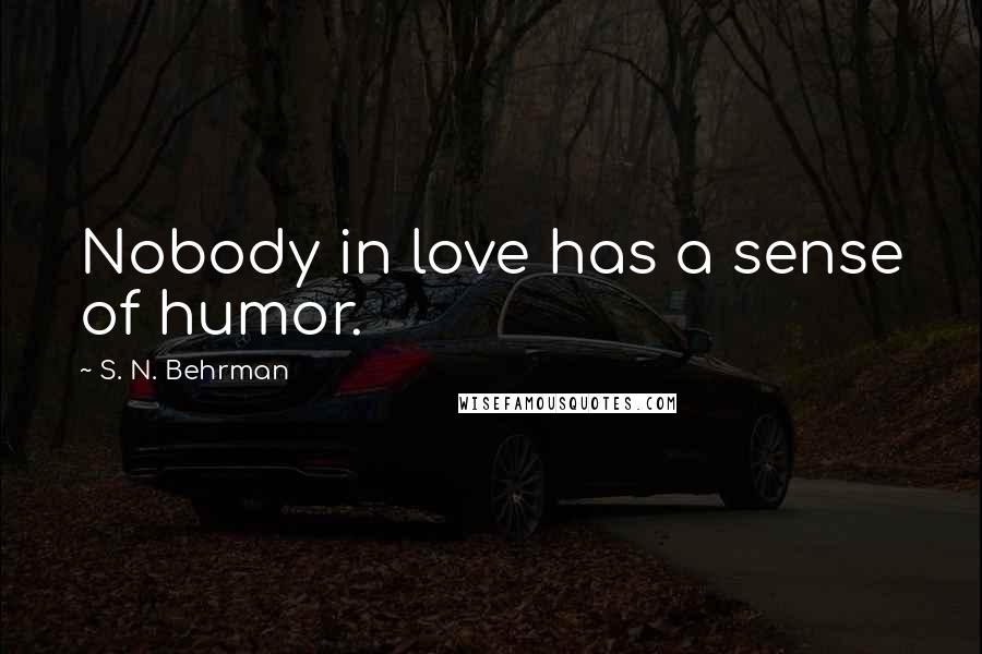 S. N. Behrman Quotes: Nobody in love has a sense of humor.