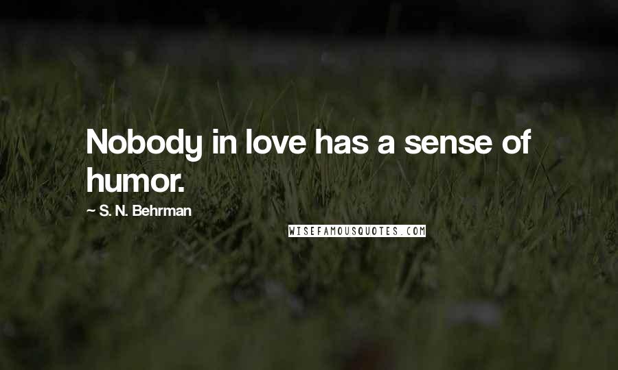 S. N. Behrman Quotes: Nobody in love has a sense of humor.