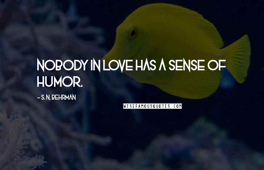 S. N. Behrman Quotes: Nobody in love has a sense of humor.