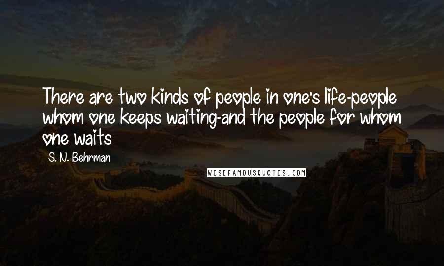 S. N. Behrman Quotes: There are two kinds of people in one's life-people whom one keeps waiting-and the people for whom one waits