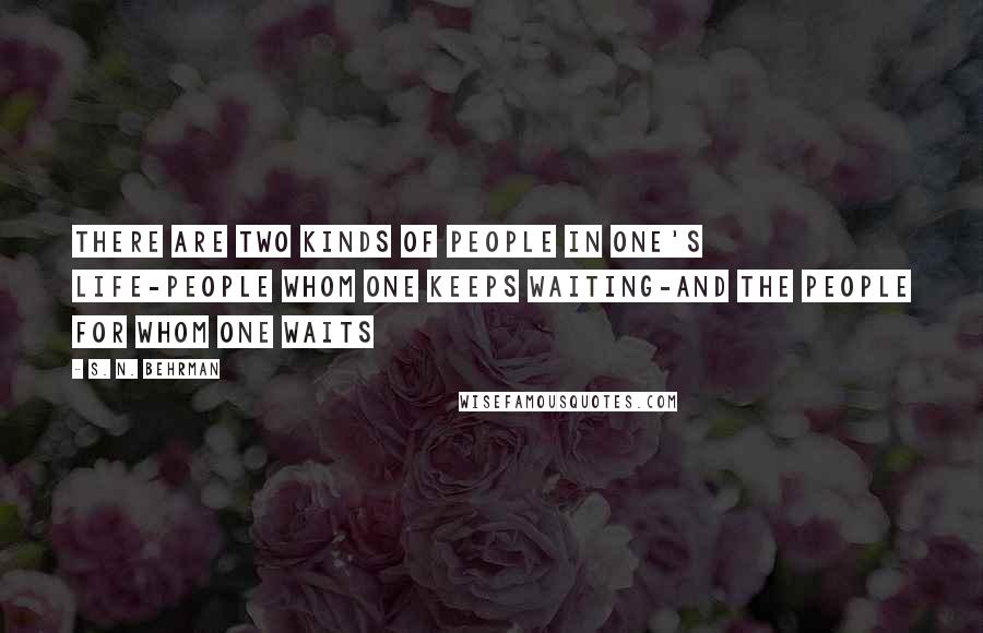 S. N. Behrman Quotes: There are two kinds of people in one's life-people whom one keeps waiting-and the people for whom one waits
