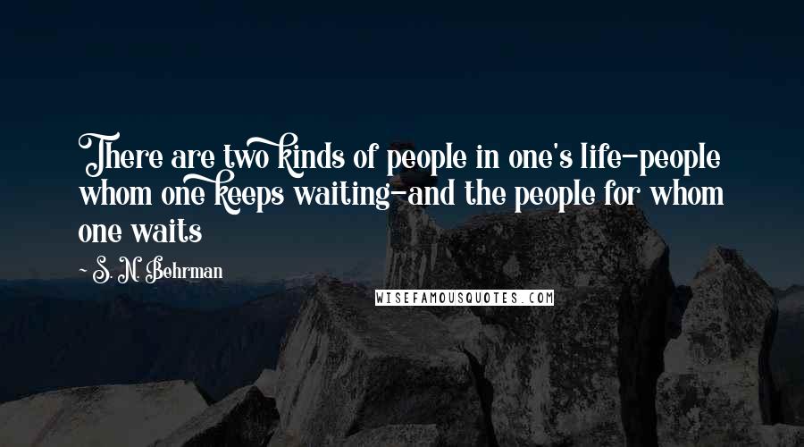 S. N. Behrman Quotes: There are two kinds of people in one's life-people whom one keeps waiting-and the people for whom one waits