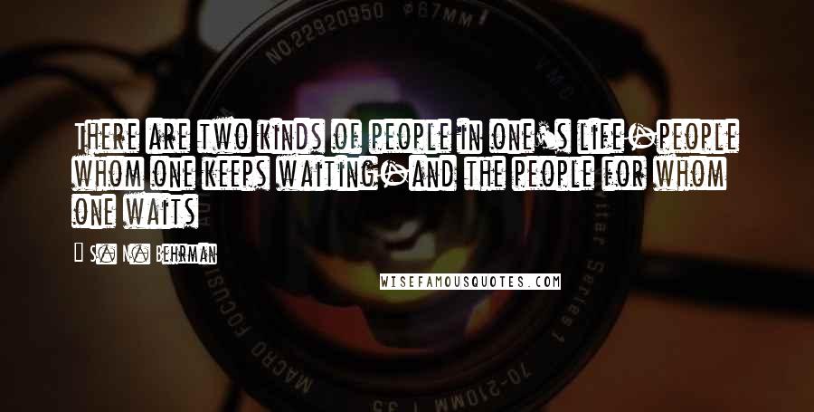 S. N. Behrman Quotes: There are two kinds of people in one's life-people whom one keeps waiting-and the people for whom one waits