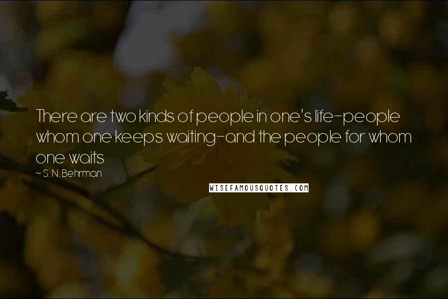 S. N. Behrman Quotes: There are two kinds of people in one's life-people whom one keeps waiting-and the people for whom one waits