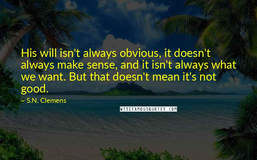 S.N. Clemens Quotes: His will isn't always obvious, it doesn't always make sense, and it isn't always what we want. But that doesn't mean it's not good.