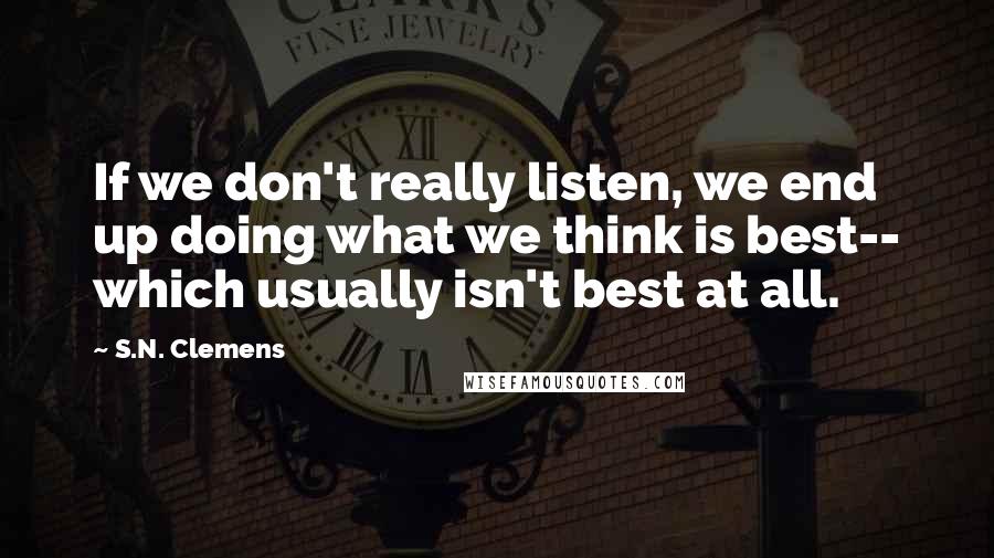 S.N. Clemens Quotes: If we don't really listen, we end up doing what we think is best-- which usually isn't best at all.