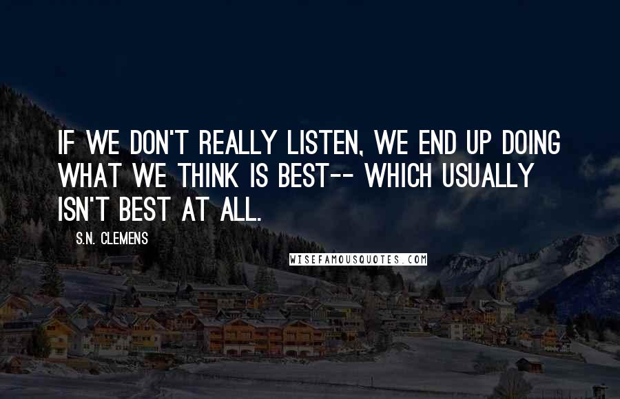 S.N. Clemens Quotes: If we don't really listen, we end up doing what we think is best-- which usually isn't best at all.