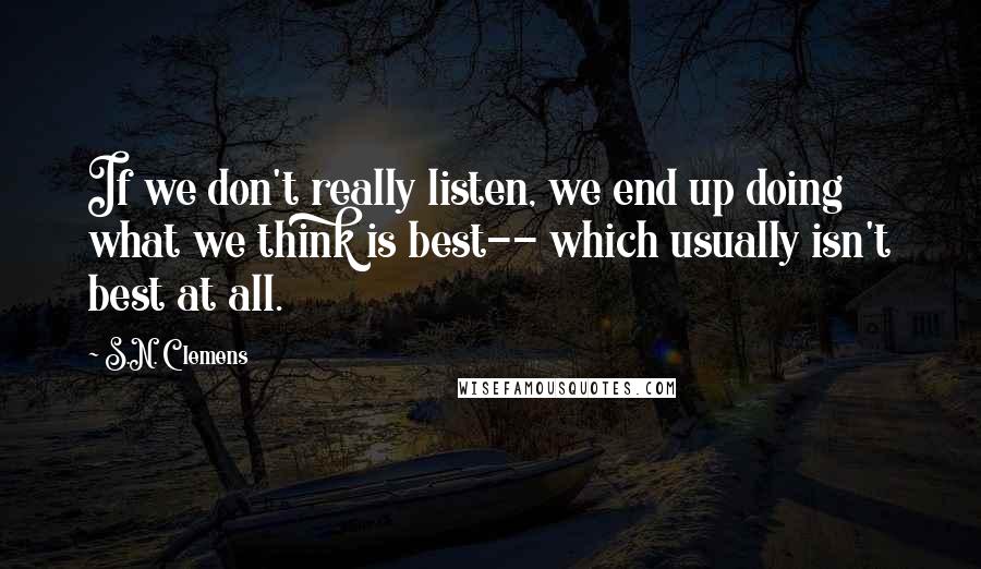 S.N. Clemens Quotes: If we don't really listen, we end up doing what we think is best-- which usually isn't best at all.