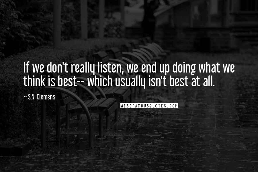 S.N. Clemens Quotes: If we don't really listen, we end up doing what we think is best-- which usually isn't best at all.