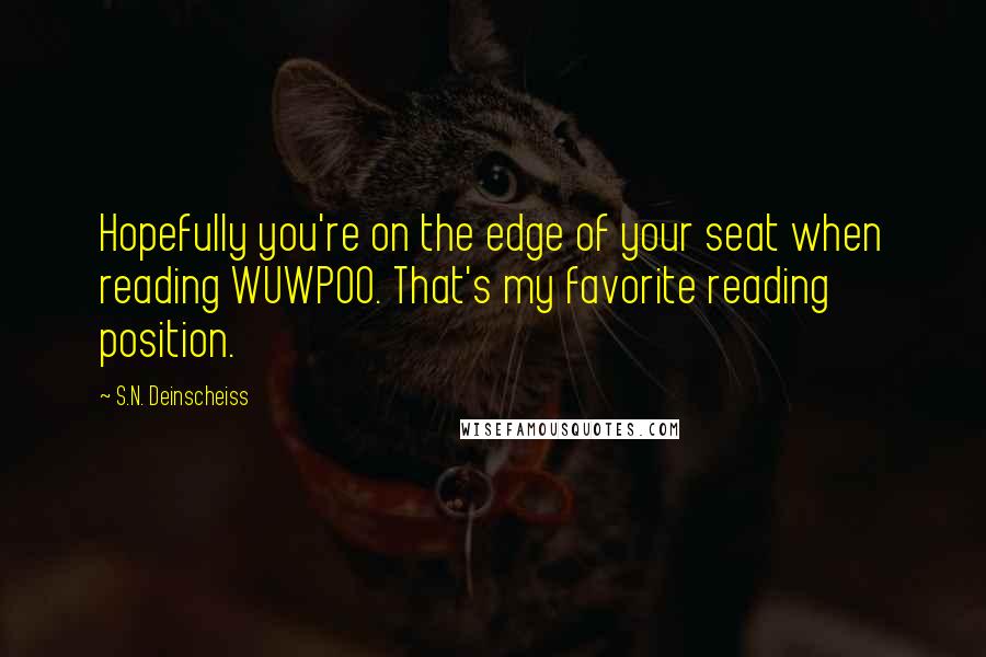 S.N. Deinscheiss Quotes: Hopefully you're on the edge of your seat when reading WUWPOO. That's my favorite reading position.