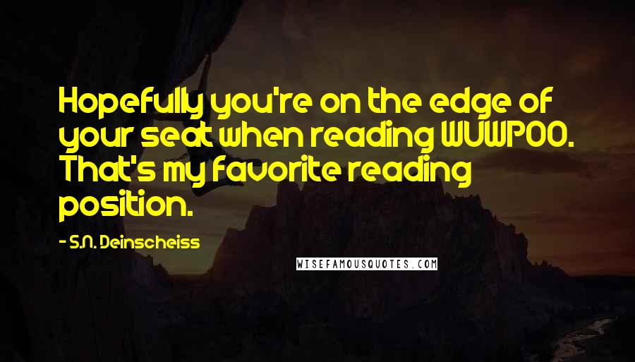 S.N. Deinscheiss Quotes: Hopefully you're on the edge of your seat when reading WUWPOO. That's my favorite reading position.