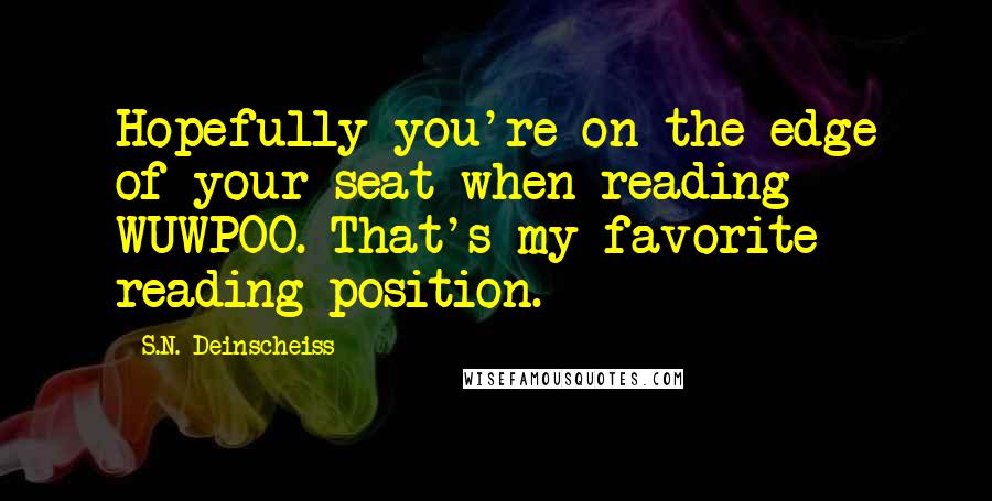 S.N. Deinscheiss Quotes: Hopefully you're on the edge of your seat when reading WUWPOO. That's my favorite reading position.