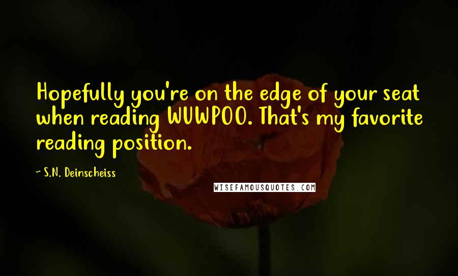 S.N. Deinscheiss Quotes: Hopefully you're on the edge of your seat when reading WUWPOO. That's my favorite reading position.