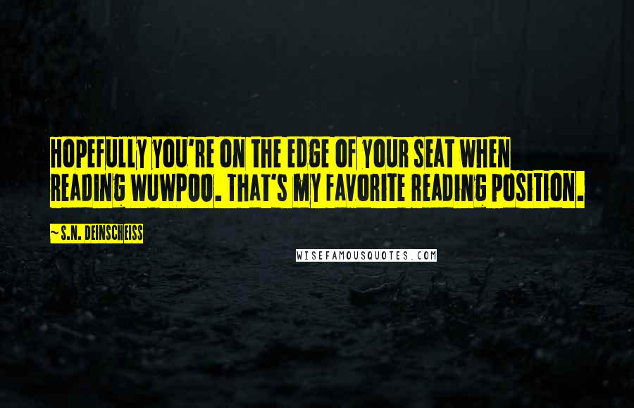 S.N. Deinscheiss Quotes: Hopefully you're on the edge of your seat when reading WUWPOO. That's my favorite reading position.
