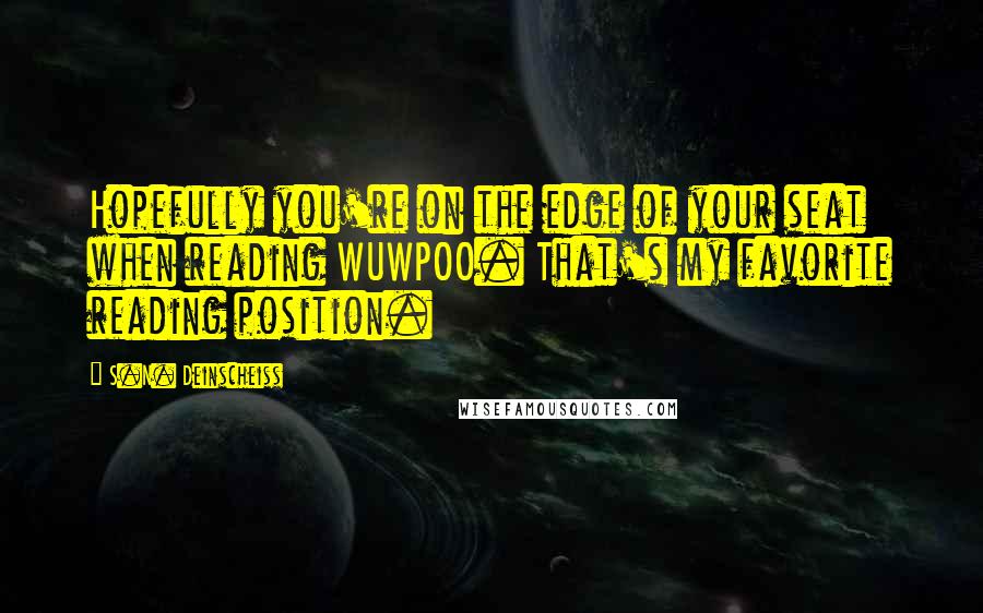 S.N. Deinscheiss Quotes: Hopefully you're on the edge of your seat when reading WUWPOO. That's my favorite reading position.