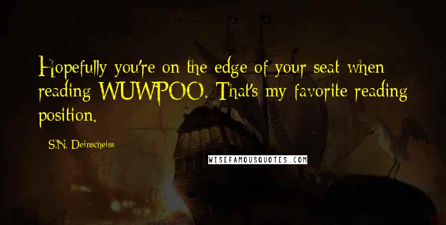 S.N. Deinscheiss Quotes: Hopefully you're on the edge of your seat when reading WUWPOO. That's my favorite reading position.