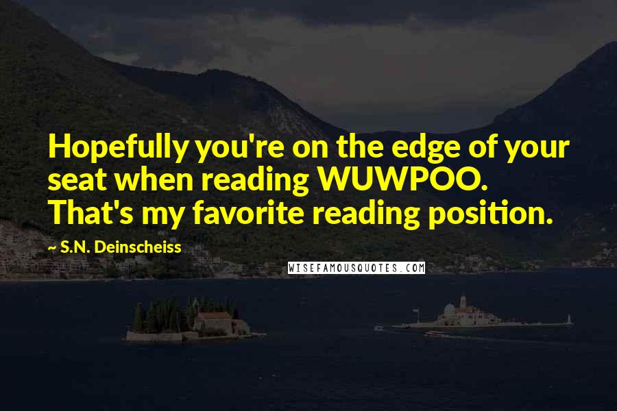 S.N. Deinscheiss Quotes: Hopefully you're on the edge of your seat when reading WUWPOO. That's my favorite reading position.