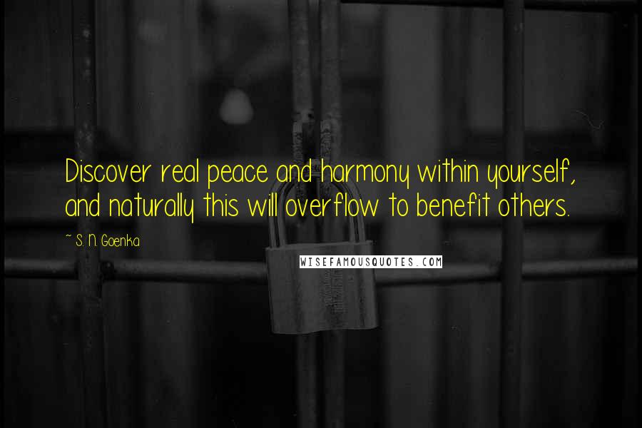 S. N. Goenka Quotes: Discover real peace and harmony within yourself, and naturally this will overflow to benefit others.