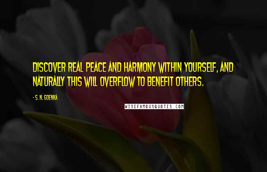 S. N. Goenka Quotes: Discover real peace and harmony within yourself, and naturally this will overflow to benefit others.