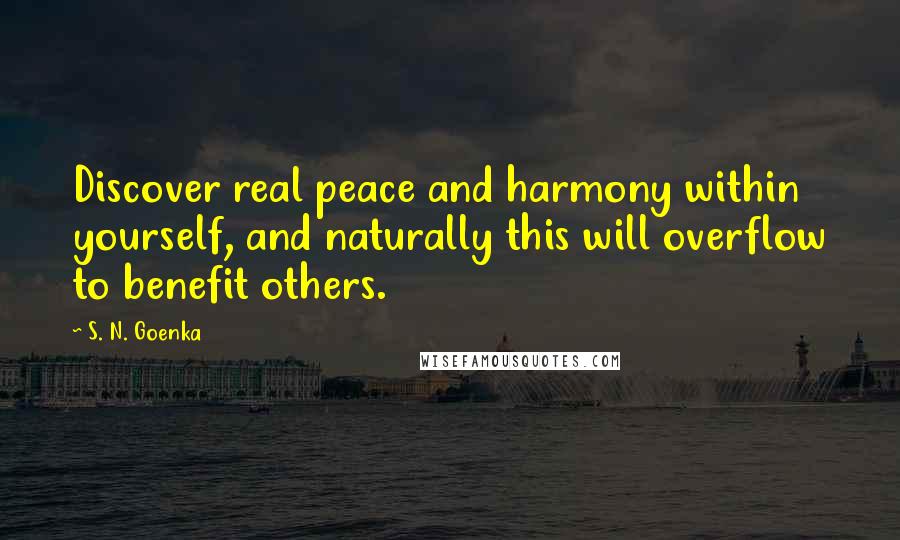 S. N. Goenka Quotes: Discover real peace and harmony within yourself, and naturally this will overflow to benefit others.