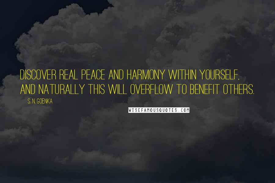 S. N. Goenka Quotes: Discover real peace and harmony within yourself, and naturally this will overflow to benefit others.