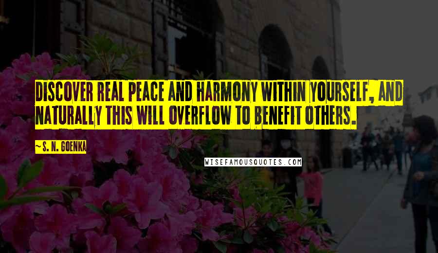 S. N. Goenka Quotes: Discover real peace and harmony within yourself, and naturally this will overflow to benefit others.