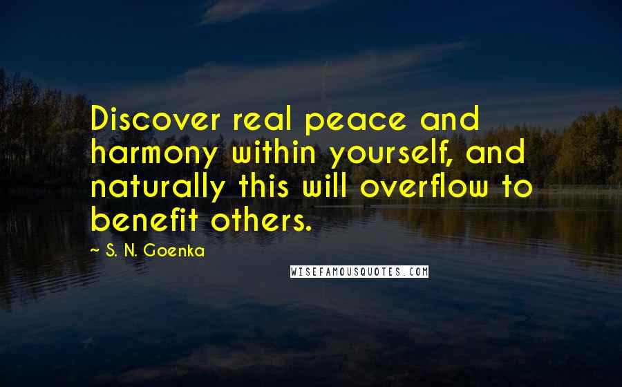 S. N. Goenka Quotes: Discover real peace and harmony within yourself, and naturally this will overflow to benefit others.