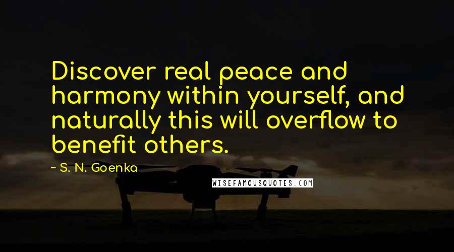 S. N. Goenka Quotes: Discover real peace and harmony within yourself, and naturally this will overflow to benefit others.