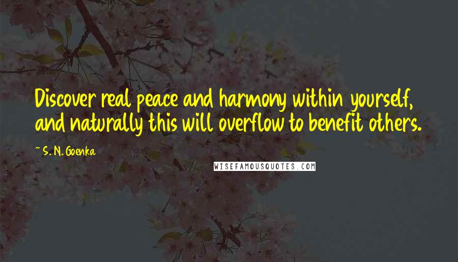 S. N. Goenka Quotes: Discover real peace and harmony within yourself, and naturally this will overflow to benefit others.