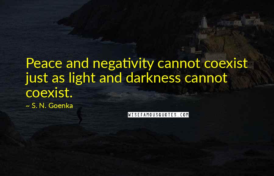S. N. Goenka Quotes: Peace and negativity cannot coexist just as light and darkness cannot coexist.