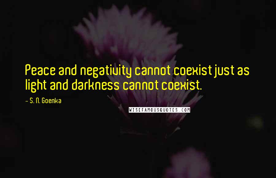 S. N. Goenka Quotes: Peace and negativity cannot coexist just as light and darkness cannot coexist.