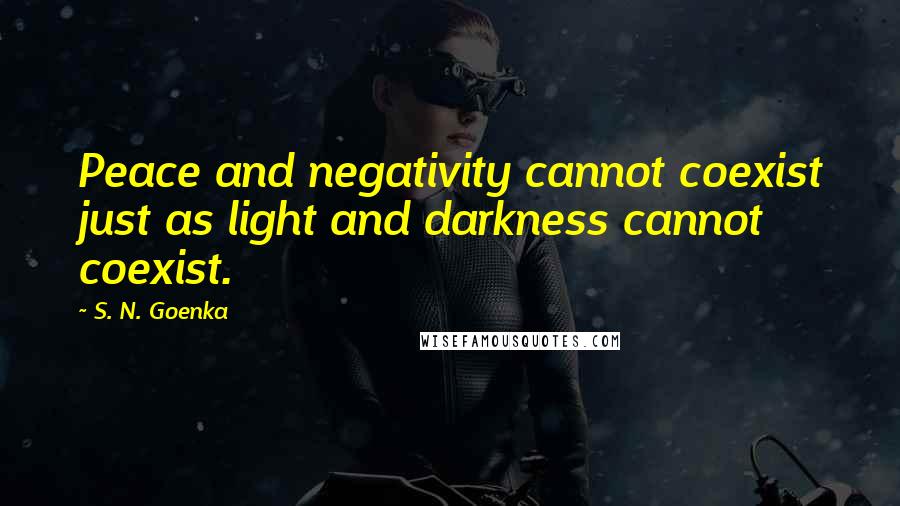 S. N. Goenka Quotes: Peace and negativity cannot coexist just as light and darkness cannot coexist.