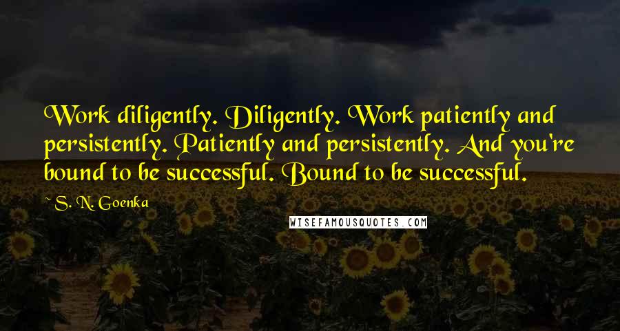 S. N. Goenka Quotes: Work diligently. Diligently. Work patiently and persistently. Patiently and persistently. And you're bound to be successful. Bound to be successful.
