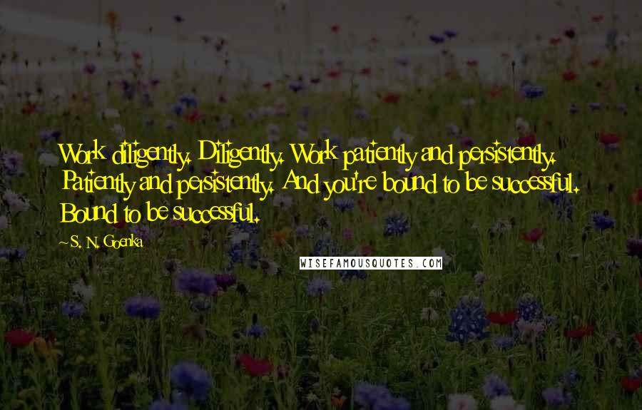 S. N. Goenka Quotes: Work diligently. Diligently. Work patiently and persistently. Patiently and persistently. And you're bound to be successful. Bound to be successful.