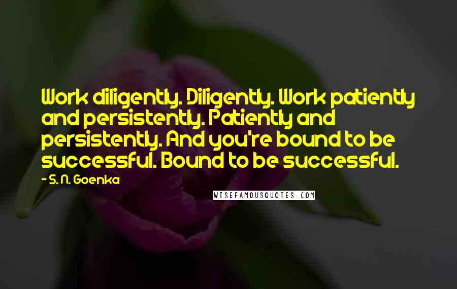 S. N. Goenka Quotes: Work diligently. Diligently. Work patiently and persistently. Patiently and persistently. And you're bound to be successful. Bound to be successful.