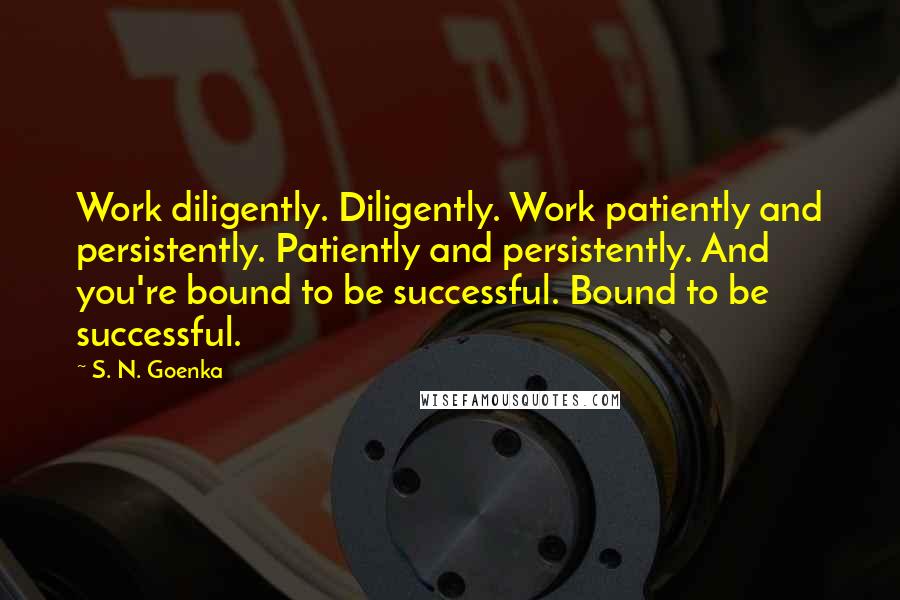 S. N. Goenka Quotes: Work diligently. Diligently. Work patiently and persistently. Patiently and persistently. And you're bound to be successful. Bound to be successful.