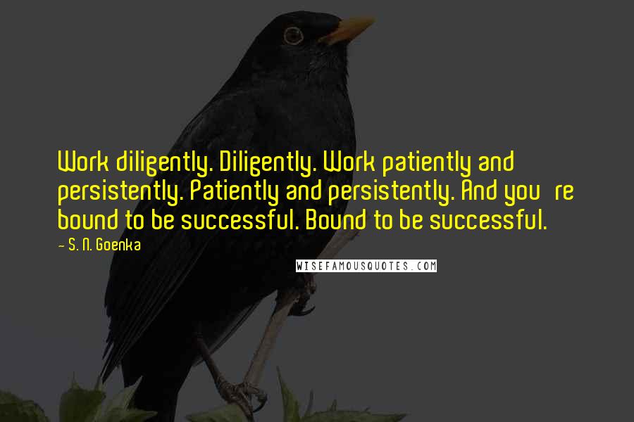 S. N. Goenka Quotes: Work diligently. Diligently. Work patiently and persistently. Patiently and persistently. And you're bound to be successful. Bound to be successful.