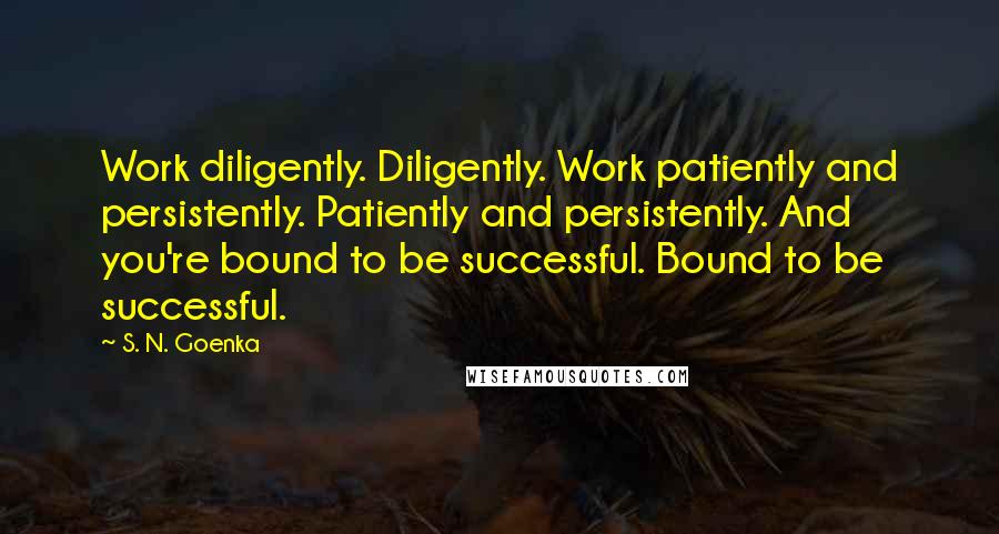 S. N. Goenka Quotes: Work diligently. Diligently. Work patiently and persistently. Patiently and persistently. And you're bound to be successful. Bound to be successful.