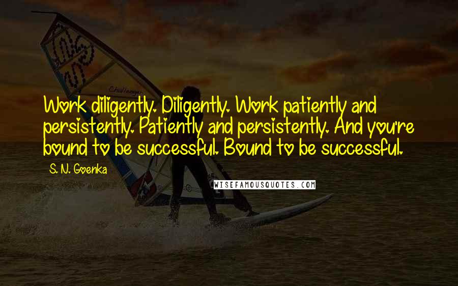 S. N. Goenka Quotes: Work diligently. Diligently. Work patiently and persistently. Patiently and persistently. And you're bound to be successful. Bound to be successful.